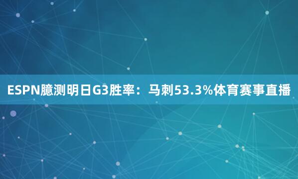 ESPN臆测明日G3胜率：马刺53.3%体育赛事直播