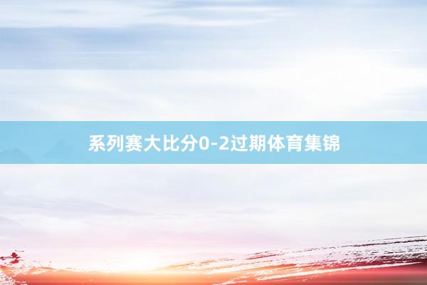 系列赛大比分0-2过期体育集锦