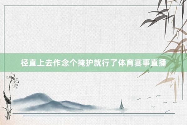 径直上去作念个掩护就行了体育赛事直播