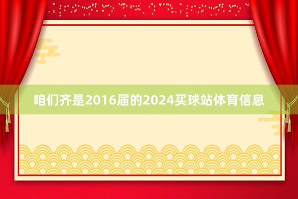 咱们齐是2016届的2024买球站体育信息