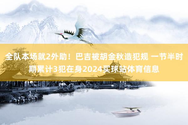 全队本场就2外助！巴吉被胡金秋造犯规 一节半时期累计3犯在身2024买球站体育信息