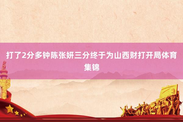 打了2分多钟陈张妍三分终于为山西财打开局体育集锦