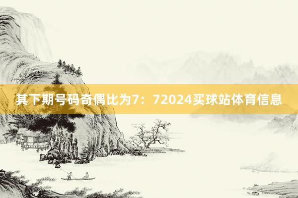 其下期号码奇偶比为7：72024买球站体育信息