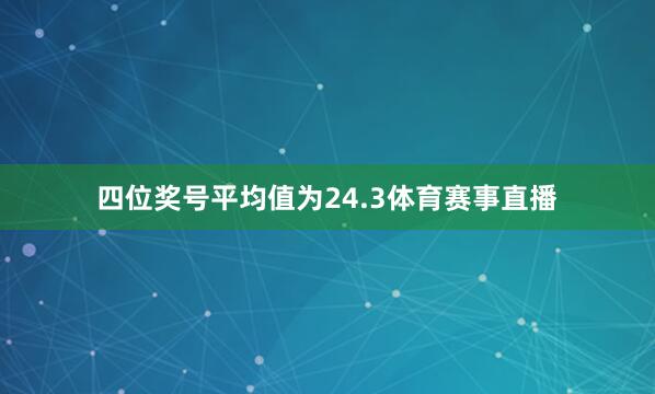 四位奖号平均值为24.3体育赛事直播