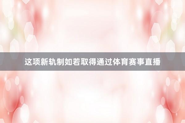 这项新轨制如若取得通过体育赛事直播