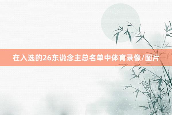 在入选的26东说念主总名单中体育录像/图片