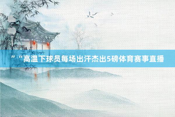 ”“高温下球员每场出汗杰出5磅体育赛事直播