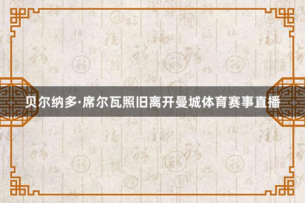 贝尔纳多·席尔瓦照旧离开曼城体育赛事直播