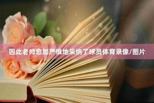 因此老帅愈加严慎地采纳了球员体育录像/图片