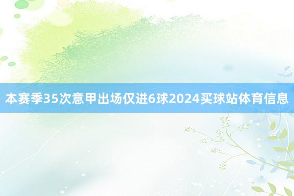 本赛季35次意甲出场仅进6球2024买球站体育信息
