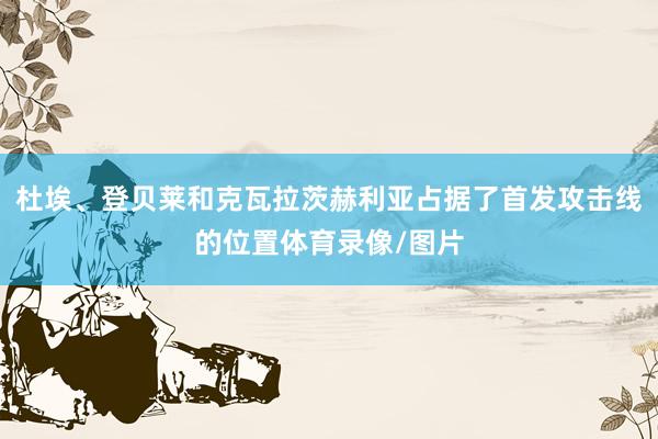 杜埃、登贝莱和克瓦拉茨赫利亚占据了首发攻击线的位置体育录像/图片