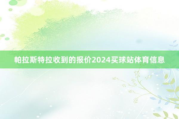 帕拉斯特拉收到的报价2024买球站体育信息