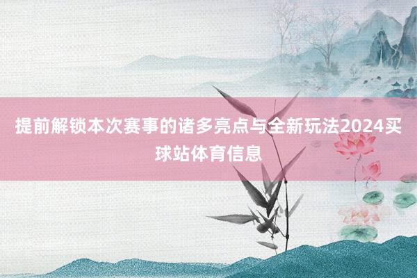 提前解锁本次赛事的诸多亮点与全新玩法2024买球站体育信息